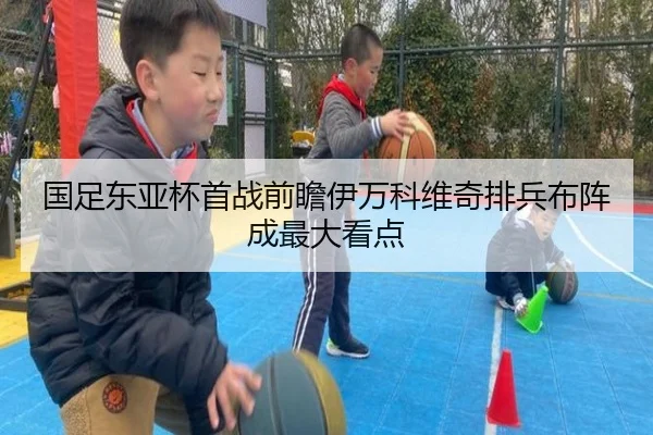 国足东亚杯首战前瞻伊万科维奇排兵布阵成最大看点
